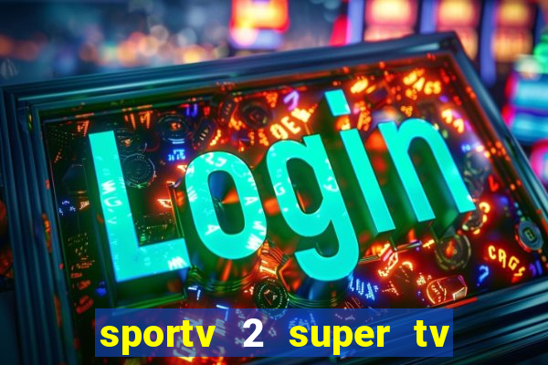 sportv 2 super tv ao vivo